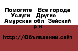 Помогите - Все города Услуги » Другие   . Амурская обл.,Зейский р-н